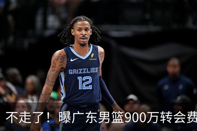 不走了！曝广东男篮900万转会费签下昔日状元内线，杜锋拒绝摆烂