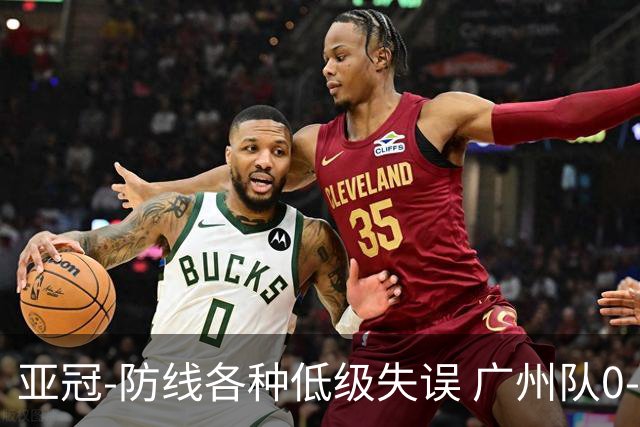 亚冠-防线各种低级失误 广州队0-5大阪樱花五连败