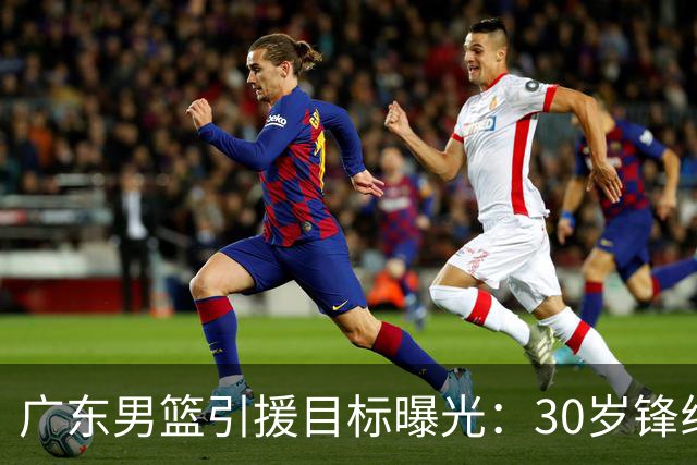 广东男篮引援目标曝光：30岁锋线悍将阿不都沙拉木成首选，朱芳雨早有瞄准