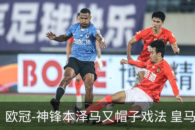 欧冠-神锋本泽马又帽子戏法 皇马3-1客胜切尔西
